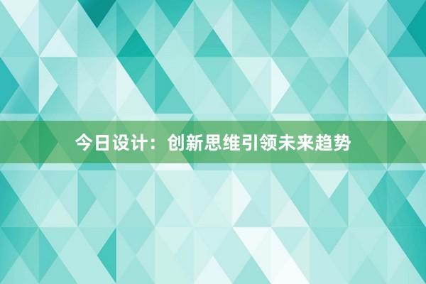 今日设计：创新思维引领未来趋势