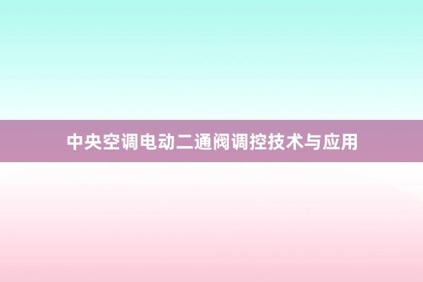 中央空调电动二通阀调控技术与应用