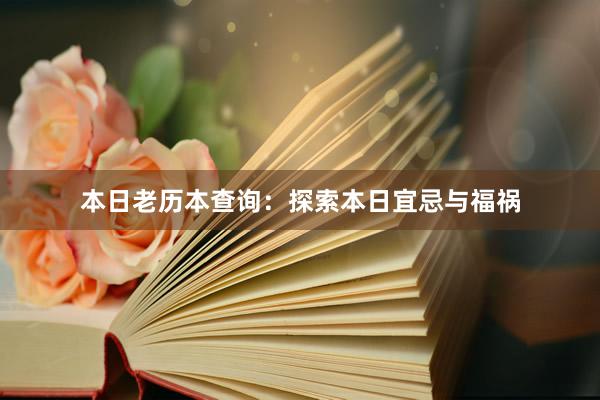 本日老历本查询：探索本日宜忌与福祸